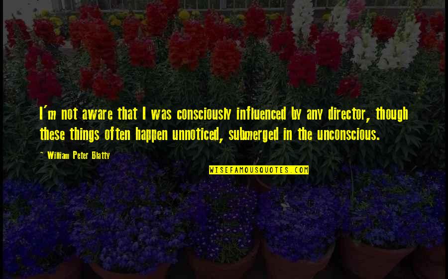 Consciously Aware Quotes By William Peter Blatty: I'm not aware that I was consciously influenced