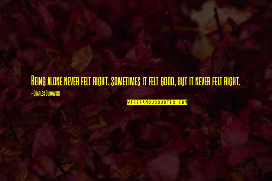 Consciously Uncoupled Quotes By Charles Bukowski: Being alone never felt right. sometimes it felt