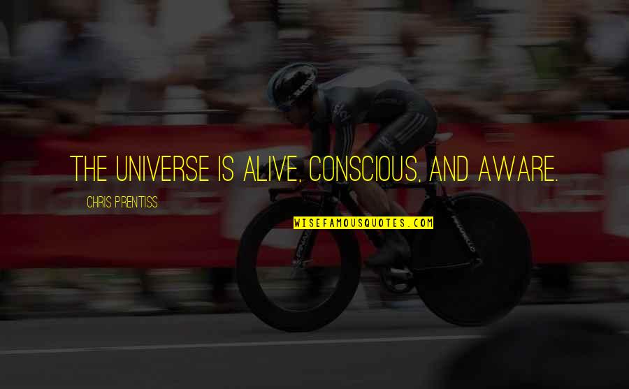 Consciousness And Awareness Quotes By Chris Prentiss: The Universe is alive, conscious, and aware. Consciousness And Awareness Quotes By Chris Prentiss: The Universe is alive, conscious, and aware.