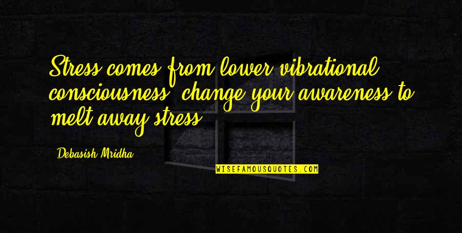 Consciousness Awareness Quotes By Debasish Mridha: Stress comes from lower vibrational consciousness; change your Consciousness Awareness Quotes By Debasish Mridha: Stress comes from lower vibrational consciousness; change your