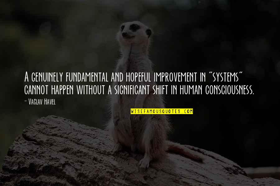Consciousness Is Fundamental Quotes By Vaclav Havel: A genuinely fundamental and hopeful improvement in "systems" Consciousness Is Fundamental Quotes By Vaclav Havel: A genuinely fundamental and hopeful improvement in "systems"