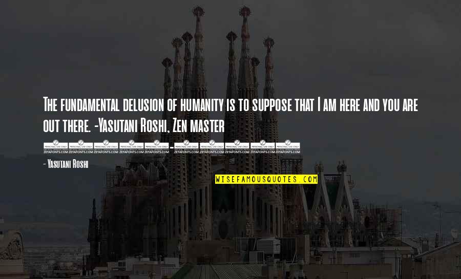 Consciousness Is Fundamental Quotes By Yasutani Roshi: The fundamental delusion of humanity is to suppose Consciousness Is Fundamental Quotes By Yasutani Roshi: The fundamental delusion of humanity is to suppose