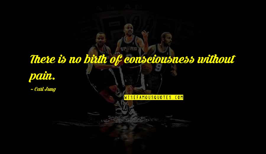 Consciousness Jung Quotes By Carl Jung: There is no birth of consciousness without pain. Consciousness Jung Quotes By Carl Jung: There is no birth of consciousness without pain.