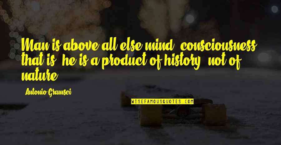 Consciousness Mind Quotes By Antonio Gramsci: Man is above all else mind, consciousness that