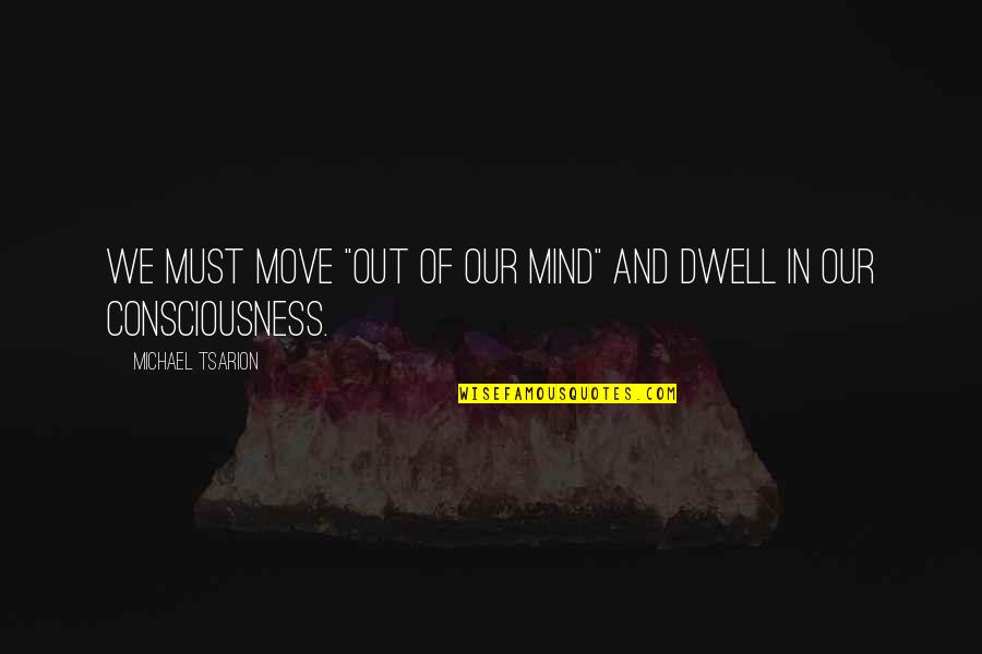 Consciousness Mind Quotes By Michael Tsarion: We must move "out of our mind" and