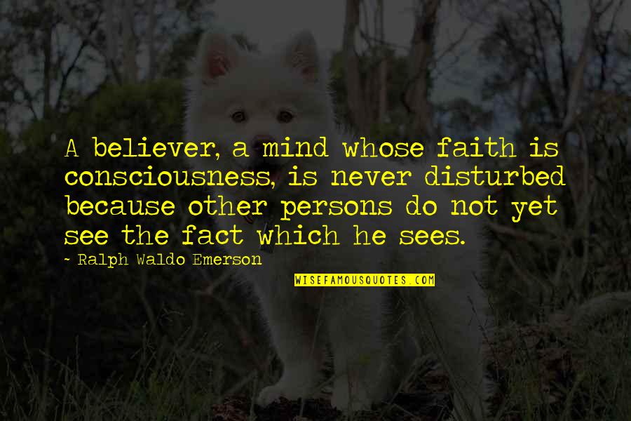 Consciousness Mind Quotes By Ralph Waldo Emerson: A believer, a mind whose faith is consciousness,