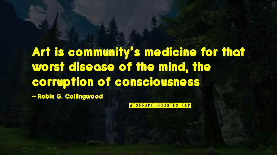 Consciousness Mind Quotes By Robin G. Collingwood: Art is community's medicine for that worst disease