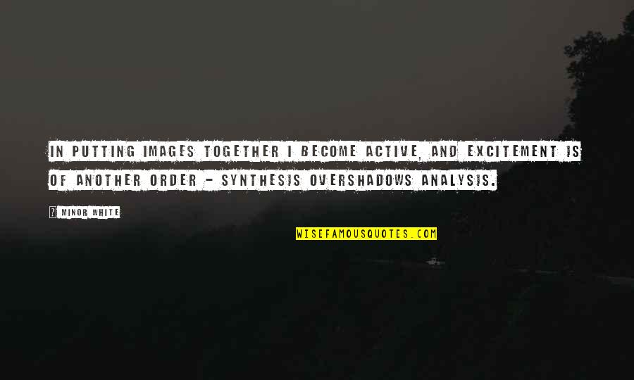 Consciousness Neuroscience Quotes By Minor White: In putting images together I become active, and Consciousness Neuroscience Quotes By Minor White: In putting images together I become active, and