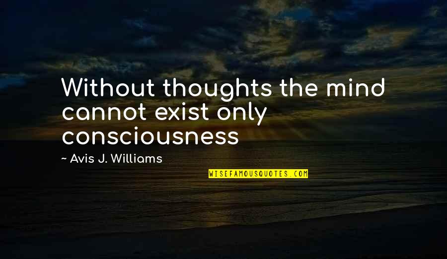 Consciousness Philosophy Quotes By Avis J. Williams: Without thoughts the mind cannot exist only consciousness Consciousness Philosophy Quotes By Avis J. Williams: Without thoughts the mind cannot exist only consciousness