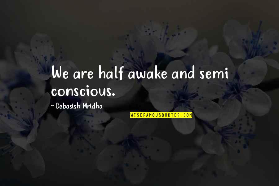 Consciousness Philosophy Quotes By Debasish Mridha: We are half awake and semi conscious. Consciousness Philosophy Quotes By Debasish Mridha: We are half awake and semi conscious.