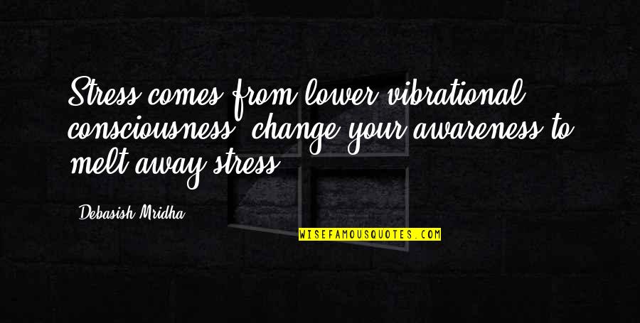 Consciousness Philosophy Quotes By Debasish Mridha: Stress comes from lower vibrational consciousness; change your Consciousness Philosophy Quotes By Debasish Mridha: Stress comes from lower vibrational consciousness; change your