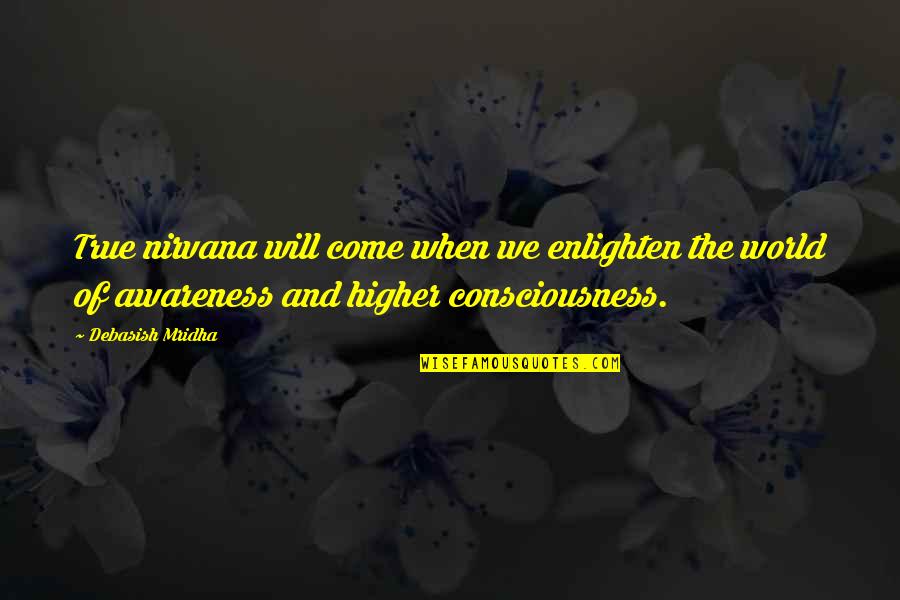 Consciousness Philosophy Quotes By Debasish Mridha: True nirvana will come when we enlighten the Consciousness Philosophy Quotes By Debasish Mridha: True nirvana will come when we enlighten the
