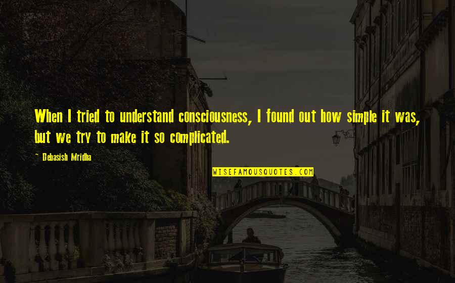 Consciousness Philosophy Quotes By Debasish Mridha: When I tried to understand consciousness, I found Consciousness Philosophy Quotes By Debasish Mridha: When I tried to understand consciousness, I found