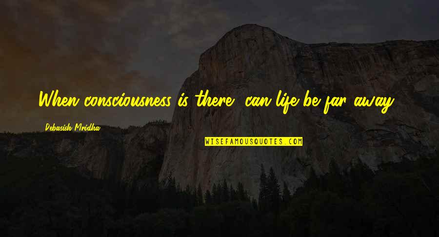 Consciousness Philosophy Quotes By Debasish Mridha: When consciousness is there, can life be far Consciousness Philosophy Quotes By Debasish Mridha: When consciousness is there, can life be far