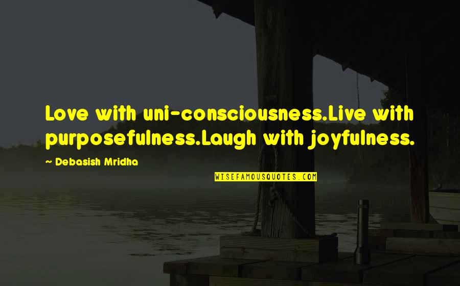 Consciousness Philosophy Quotes By Debasish Mridha: Love with uni-consciousness.Live with purposefulness.Laugh with joyfulness.