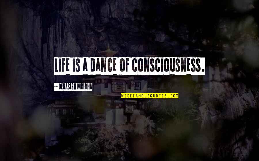 Consciousness Philosophy Quotes By Debasish Mridha: Life is a dance of consciousness. Consciousness Philosophy Quotes By Debasish Mridha: Life is a dance of consciousness.