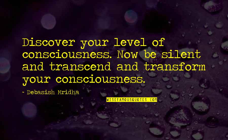 Consciousness Philosophy Quotes By Debasish Mridha: Discover your level of consciousness. Now be silent Consciousness Philosophy Quotes By Debasish Mridha: Discover your level of consciousness. Now be silent