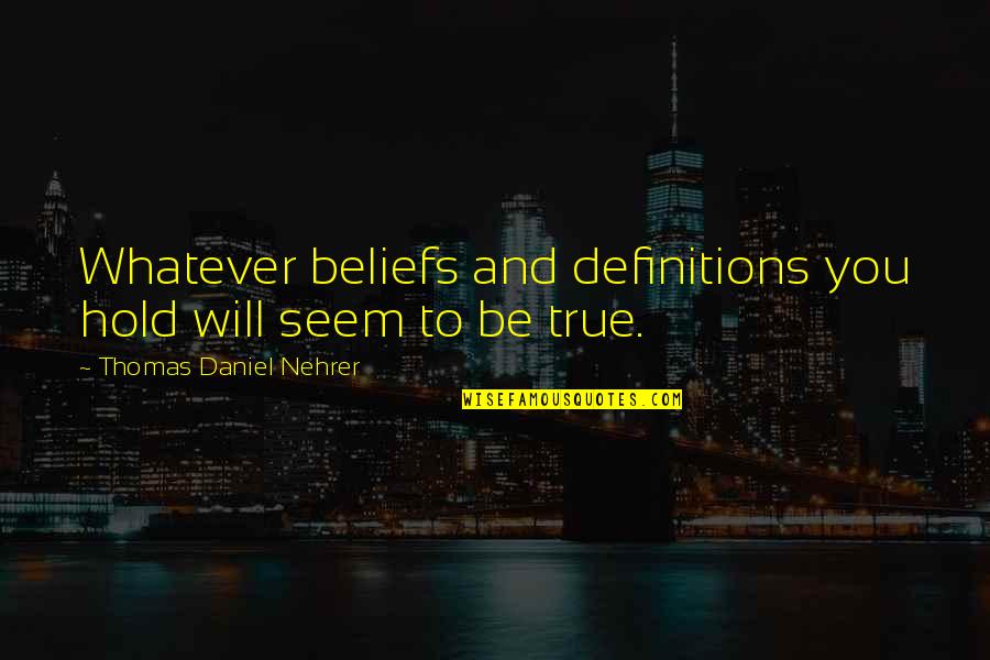 Consciousness Philosophy Quotes By Thomas Daniel Nehrer: Whatever beliefs and definitions you hold will seem Consciousness Philosophy Quotes By Thomas Daniel Nehrer: Whatever beliefs and definitions you hold will seem