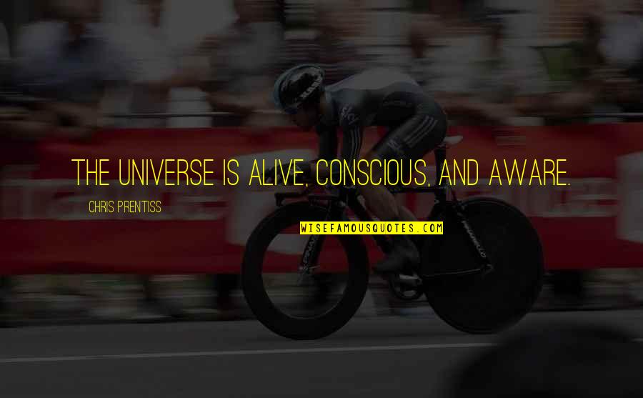 Consciousness Quotes And Quotes By Chris Prentiss: The Universe is alive, conscious, and aware.