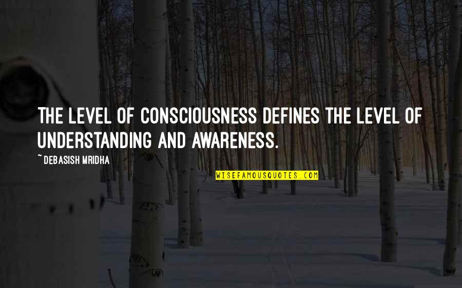Consciousness Quotes And Quotes By Debasish Mridha: The level of consciousness defines the level of