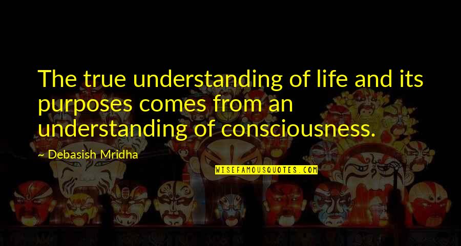 Consciousness Quotes And Quotes By Debasish Mridha: The true understanding of life and its purposes