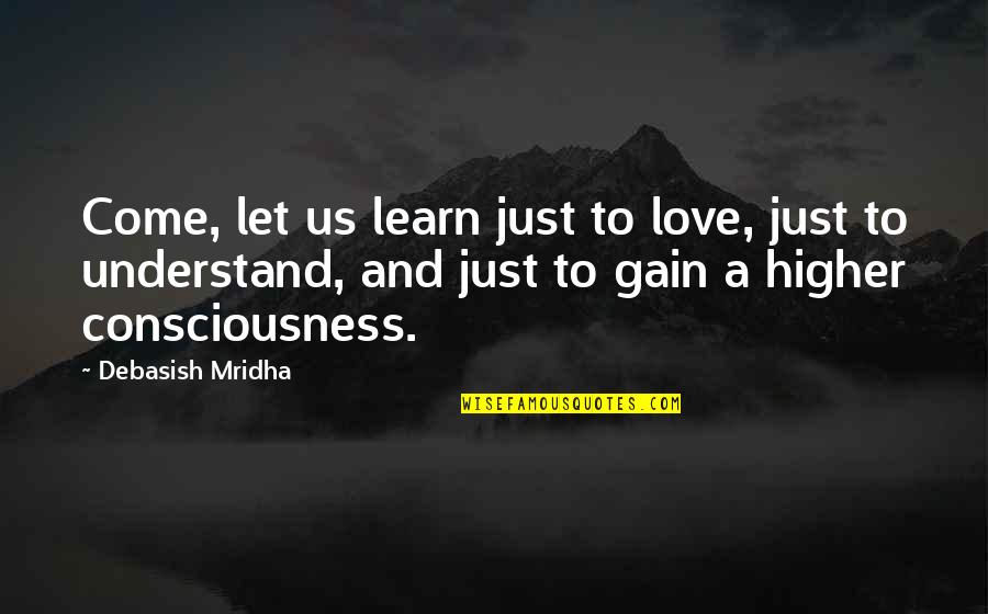 Consciousness Quotes And Quotes By Debasish Mridha: Come, let us learn just to love, just