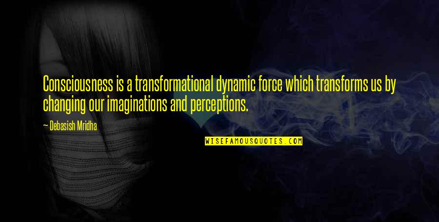 Consciousness Quotes And Quotes By Debasish Mridha: Consciousness is a transformational dynamic force which transforms