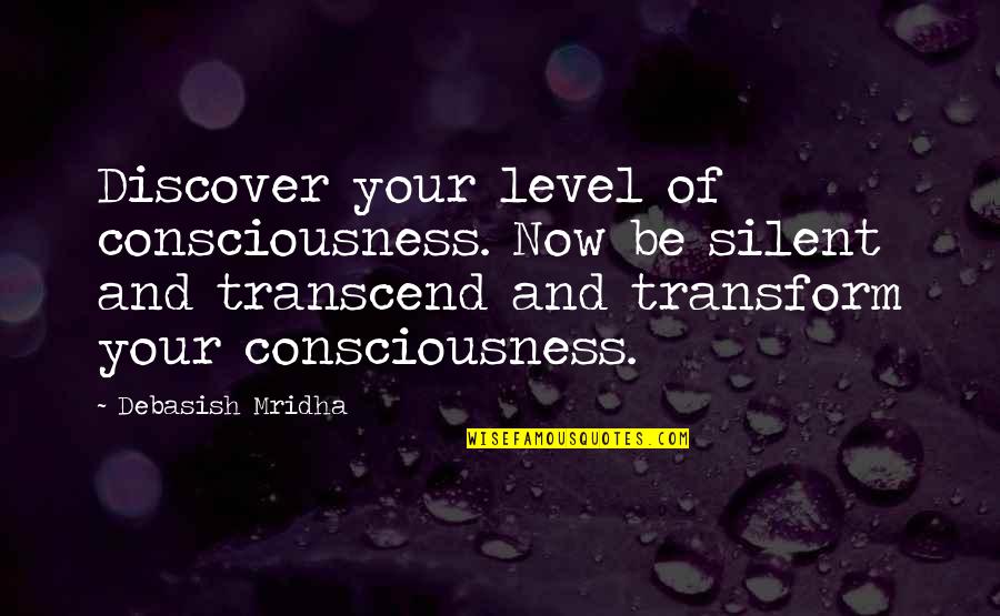 Consciousness Quotes And Quotes By Debasish Mridha: Discover your level of consciousness. Now be silent