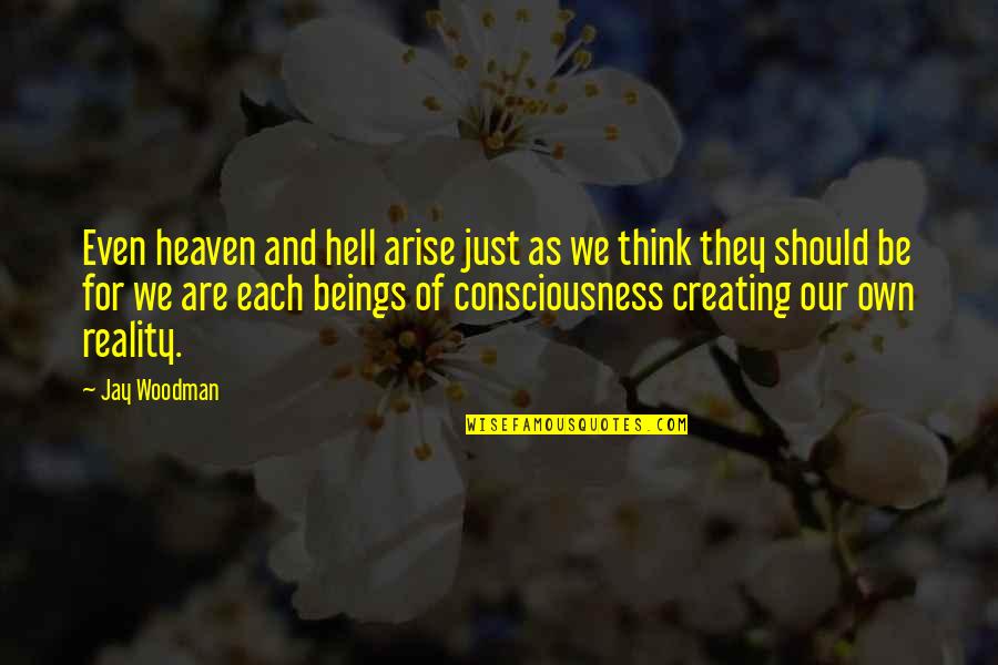 Consciousness Quotes And Quotes By Jay Woodman: Even heaven and hell arise just as we