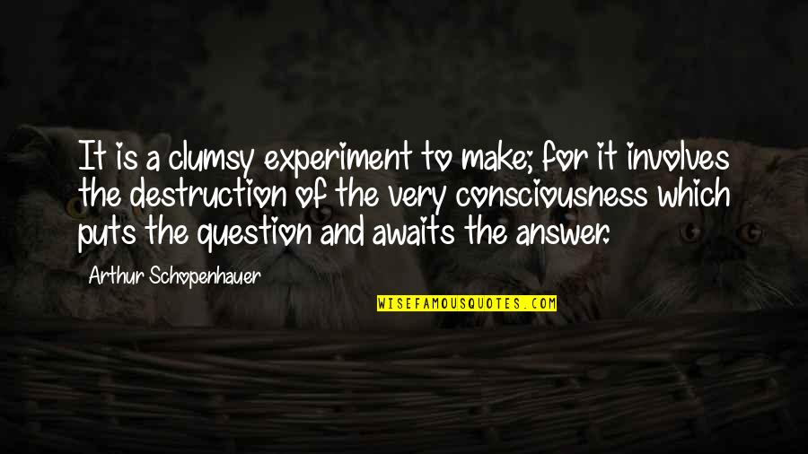 Consciousness Quotes By Arthur Schopenhauer: It is a clumsy experiment to make; for