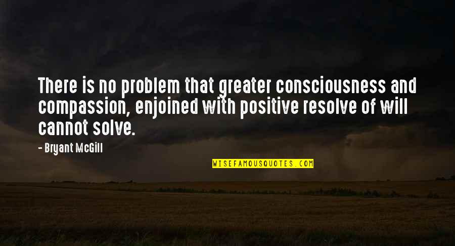 Consciousness Quotes By Bryant McGill: There is no problem that greater consciousness and