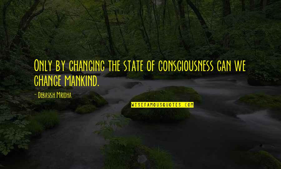 Consciousness Quotes By Debasish Mridha: Only by changing the state of consciousness can
