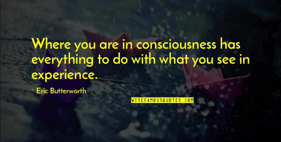 Consciousness Quotes By Eric Butterworth: Where you are in consciousness has everything to