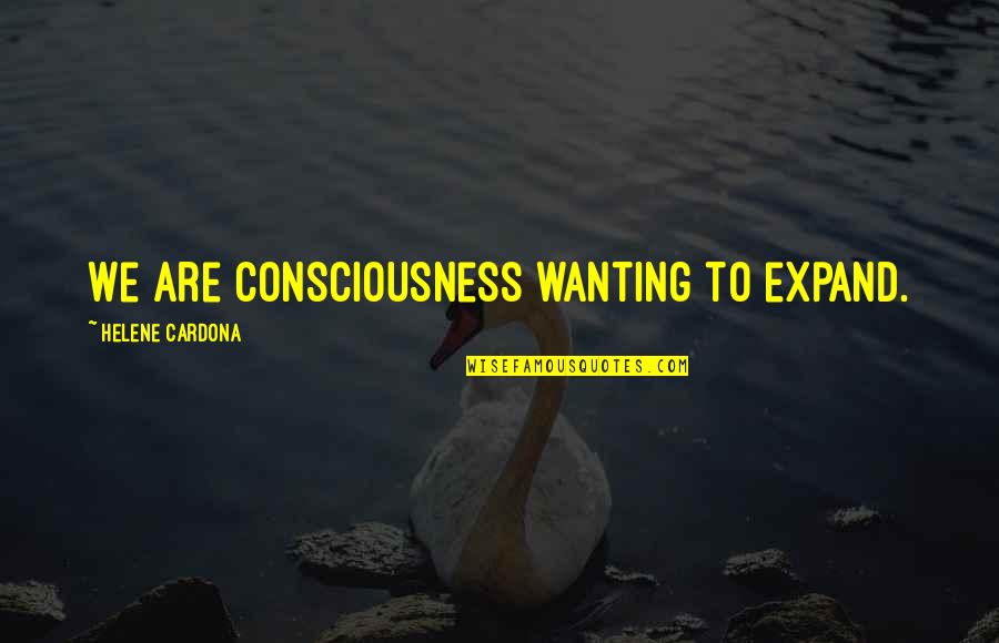 Consciousness Quotes By Helene Cardona: We are consciousness wanting to expand.