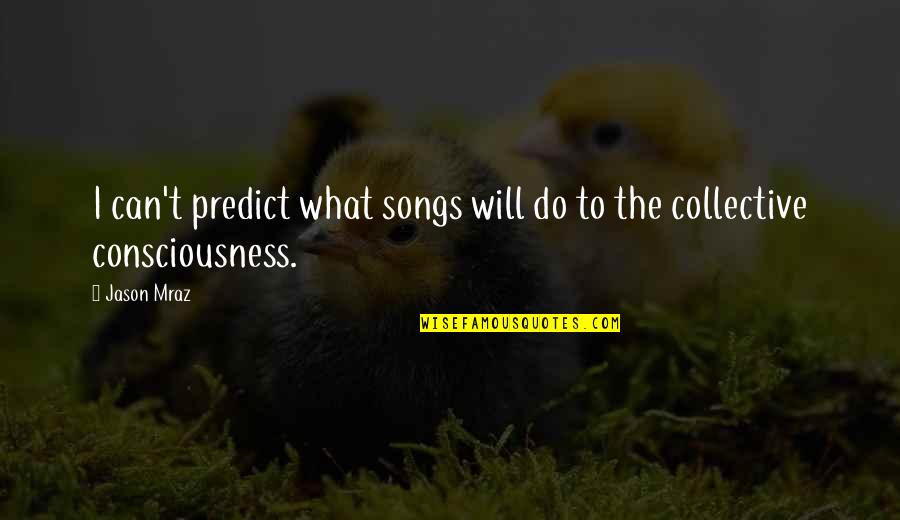 Consciousness Quotes By Jason Mraz: I can't predict what songs will do to