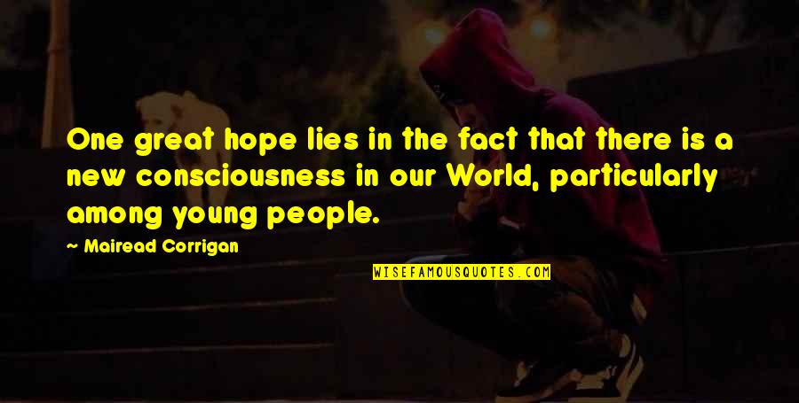 Consciousness Quotes By Mairead Corrigan: One great hope lies in the fact that