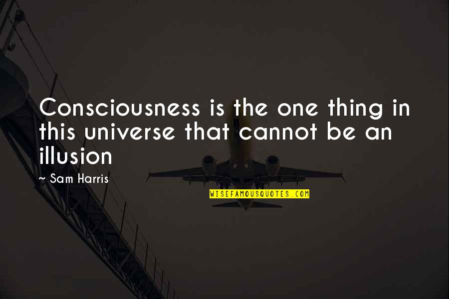 Consciousness Quotes By Sam Harris: Consciousness is the one thing in this universe