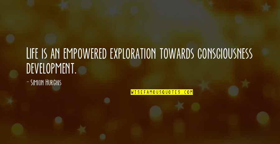 Consciousness Quotes By Simion Hurghis: Life is an empowered exploration towards consciousness development.