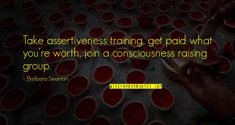 Consciousness Raising Quotes By Barbara Seaman: Take assertiveness training, get paid what you're worth, Consciousness Raising Quotes By Barbara Seaman: Take assertiveness training, get paid what you're worth,