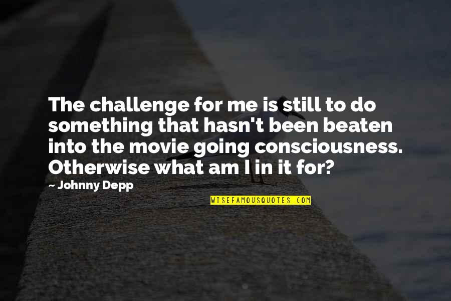 Consciousness The Movie Quotes By Johnny Depp: The challenge for me is still to do