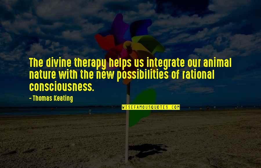 Consciousness Therapy Quotes By Thomas Keating: The divine therapy helps us integrate our animal Consciousness Therapy Quotes By Thomas Keating: The divine therapy helps us integrate our animal