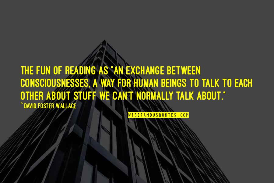 Consciousnesses Quotes By David Foster Wallace: The fun of reading as "an exchange between