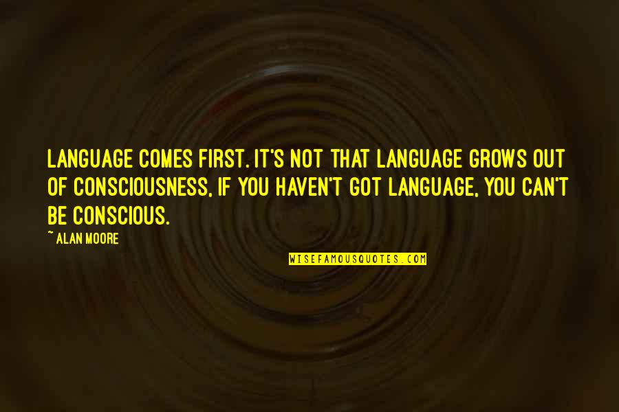 Conscious's Quotes By Alan Moore: Language comes first. It's not that language grows