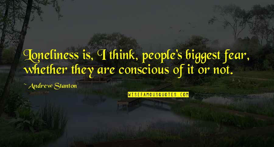 Conscious's Quotes By Andrew Stanton: Loneliness is, I think, people's biggest fear, whether