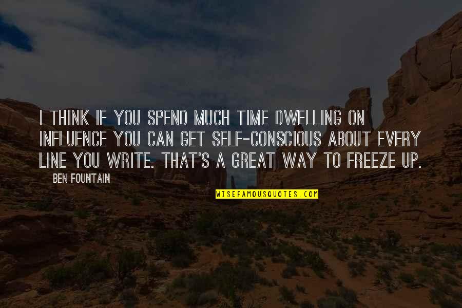Conscious's Quotes By Ben Fountain: I think if you spend much time dwelling