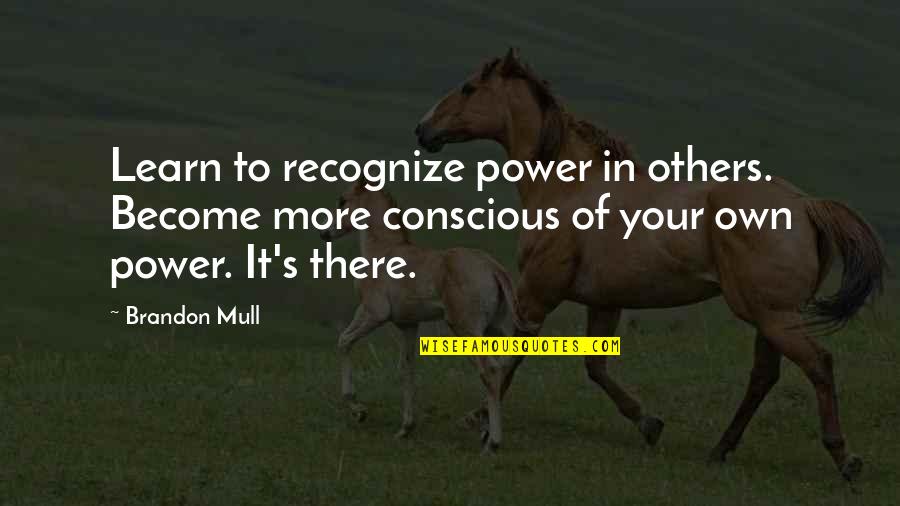 Conscious's Quotes By Brandon Mull: Learn to recognize power in others. Become more