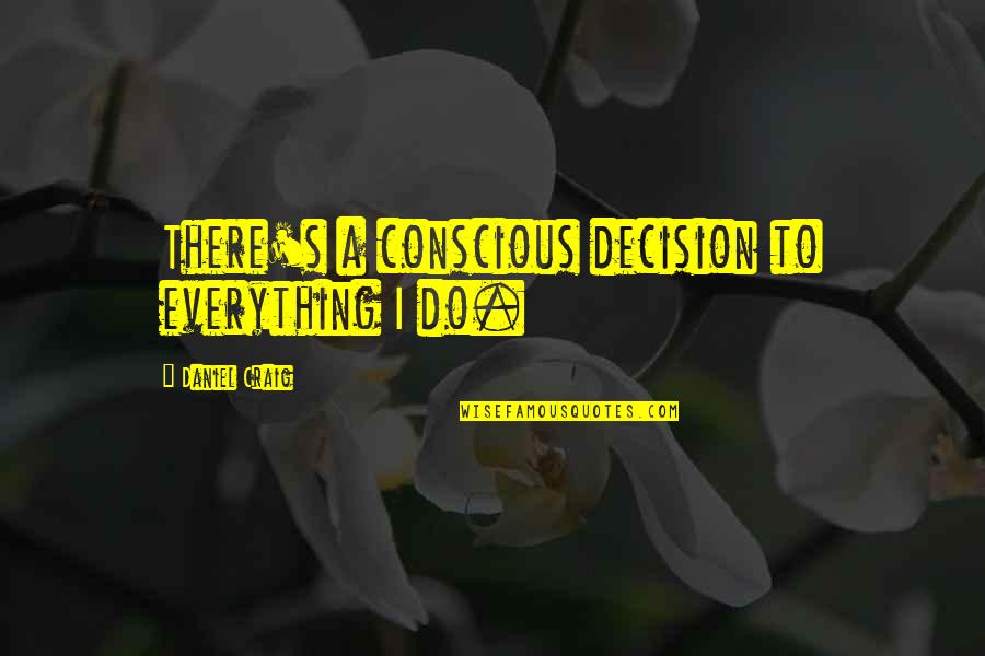 Conscious's Quotes By Daniel Craig: There's a conscious decision to everything I do.