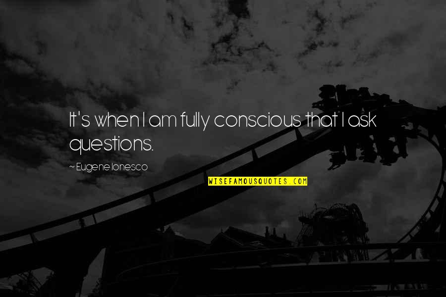 Conscious's Quotes By Eugene Ionesco: It's when I am fully conscious that I