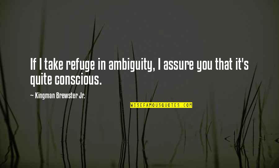 Conscious's Quotes By Kingman Brewster Jr.: If I take refuge in ambiguity, I assure