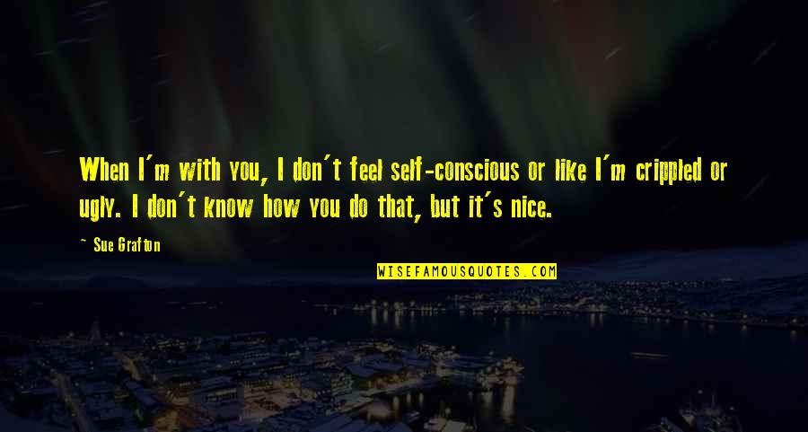 Conscious's Quotes By Sue Grafton: When I'm with you, I don't feel self-conscious